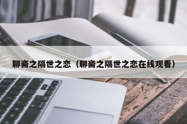 聊斋之隔世之恋（聊斋之隔世之恋在线观看）