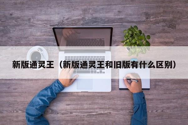 新版通灵王（新版通灵王和旧版有什么区别）