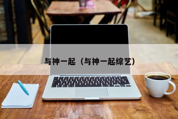 与神一起（与神一起综艺）