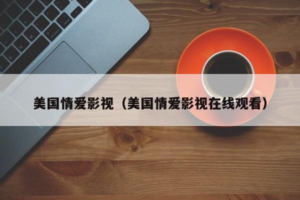 美国情爱影视（美国情爱影视在线观看）