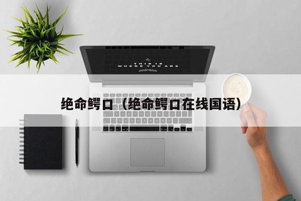 绝命鳄口（绝命鳄口在线国语）