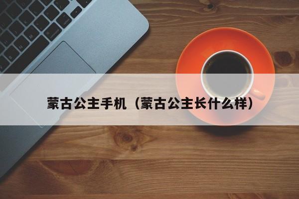 蒙古公主手机（蒙古公主长什么样）